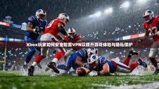 Xbox玩家如何安全配置VPN以提升游戏体验与隐私保护