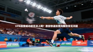 VPN连接成功却无法上网？教你快速排查与解决常见问题