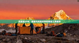 流量宝VPN，便捷与风险并存的网络工具解析