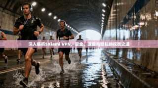 深入解析SXiami VPN，安全、速度与隐私的权衡之道