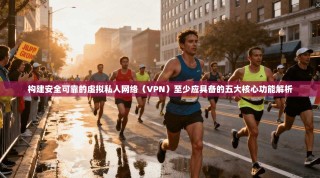 构建安全可靠的虚拟私人网络（VPN）至少应具备的五大核心功能解析