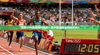 旗舰VPN跑路事件曝光，用户数据安全何去何从？