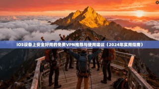 iOS设备上安全好用的免费VPN推荐与使用建议（2024年实用指南）