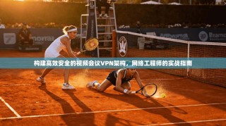 构建高效安全的视频会议VPN架构，网络工程师的实战指南