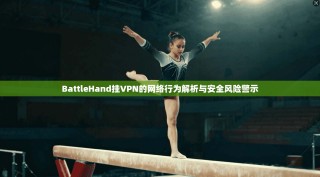 BattleHand挂VPN的网络行为解析与安全风险警示