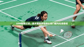 VPN智商过滤，技术便利背后的认知门槛与社会隐忧