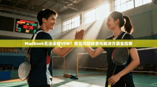 MacBook无法连接VPN？常见问题排查与解决方案全指南