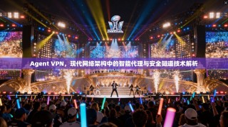 Agent VPN，现代网络架构中的智能代理与安全隧道技术解析