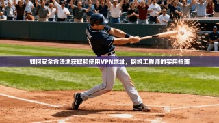 如何安全合法地获取和使用VPN地址，网络工程师的实用指南