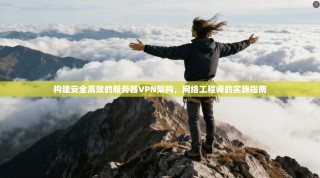 构建安全高效的服务器VPN架构，网络工程师的实践指南
