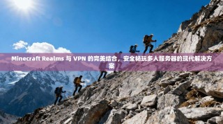 Minecraft Realms 与 VPN 的完美结合，安全畅玩多人服务器的现代解决方案