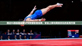 腾达F6路由器挂载VPN完整配置指南，安全上网与网络优化的实用方案
