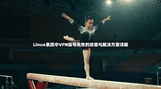 Linux系统中VPN拨号失败的排查与解决方案详解