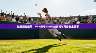 破解绿色迷思，VPN账号Green的真相与网络安全警示