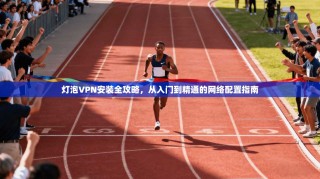 灯泡VPN安装全攻略，从入门到精通的网络配置指南