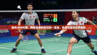 旋风VPN代理，网络自由的双刃剑—安全、合规与技术边界解析