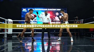 苹果设备频繁提示VPN背后的技术逻辑与用户应对策略