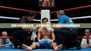 蓝叠VPN设置全攻略，从安装到优化，打造稳定高效的网络体验
