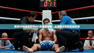 解决VPN连接报错691的全面指南，从原因分析到实操步骤