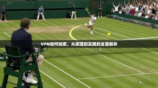 VPN如何加密，从原理到实践的全面解析