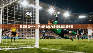 钱盾开启VPN，网络安全性与合规性的双重考量