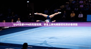 iPad注册VPN的完整指南，安全上网与网络优化的必备技能