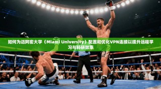 如何为迈阿密大学（Miami University）配置和优化VPN连接以提升远程学习与科研效率