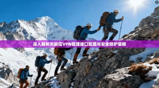 深入解析天融信VPN管理端口配置与安全防护策略