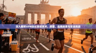 深入解析VPN协议穿透技术，原理、应用场景与安全挑战