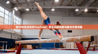 挂VPN无法访问YouTube？常见问题排查与解决方案详解