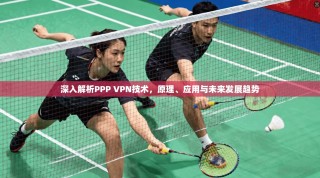 深入解析PPP VPN技术，原理、应用与未来发展趋势
