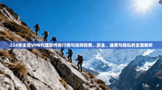 224年主流VPN代理软件排行榜与选购指南，安全、速度与隐私的全面解析