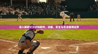 深入解析513VPN软件，功能、安全与合法使用边界