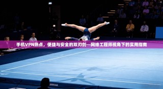 手机VPN热点，便捷与安全的双刃剑—网络工程师视角下的实用指南