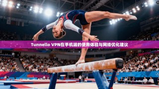 Tunnello VPN在手机端的使用体验与网络优化建议