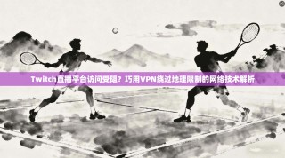 Twitch直播平台访问受阻？巧用VPN绕过地理限制的网络技术解析