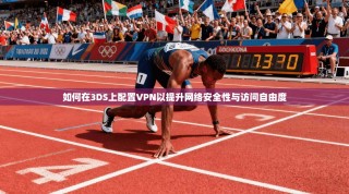 如何在3DS上配置VPN以提升网络安全性与访问自由度
