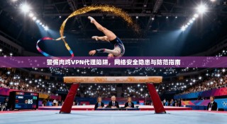 警惕肉鸡VPN代理陷阱，网络安全隐患与防范指南