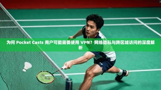 为何 Pocket Casts 用户可能需要使用 VPN？网络隐私与跨区域访问的深度解析