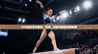 VPN直连技术解析，优势、风险与最佳实践指南