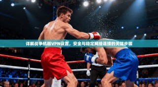 详解战争机器VPN设置，安全与稳定网络连接的关键步骤
