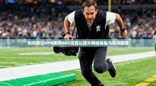 如何通过VPN更改DNS设置以提升网络隐私与访问速度