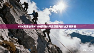 VPN无法访问HTTPS网站的常见原因与解决方案详解