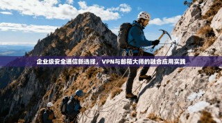 企业级安全通信新选择，VPN与邮箱大师的融合应用实践