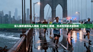 深入解析虚拟私人网络（VPN）原理、特点与优缺点全剖析