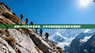 破解VPN口令安全困局，从技术漏洞到最佳实践的全面解析