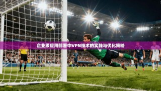企业级应用部署中VPN技术的实践与优化策略