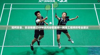 如何安全、合法地通过VPN访问谷歌服务—网络工程师的专业建议