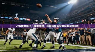 VPN拨号换IP，技术原理、应用场景与安全风险深度解析