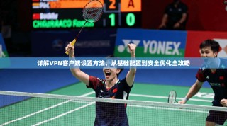 详解VPN客户端设置方法，从基础配置到安全优化全攻略